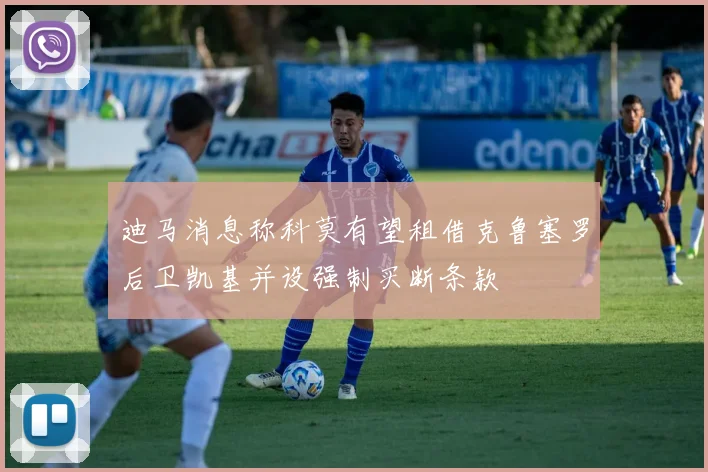 迪马消息称科莫有望租借克鲁塞罗后卫凯基并设强制买断条款