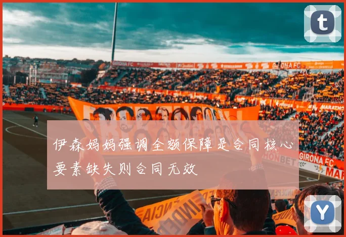 伊森妈妈强调全额保障是合同核心要素缺失则合同无效