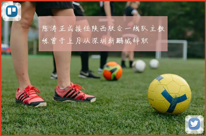 陈涛正式接任陕西联合一线队主教练曾于上月从深圳新鹏城辞职
