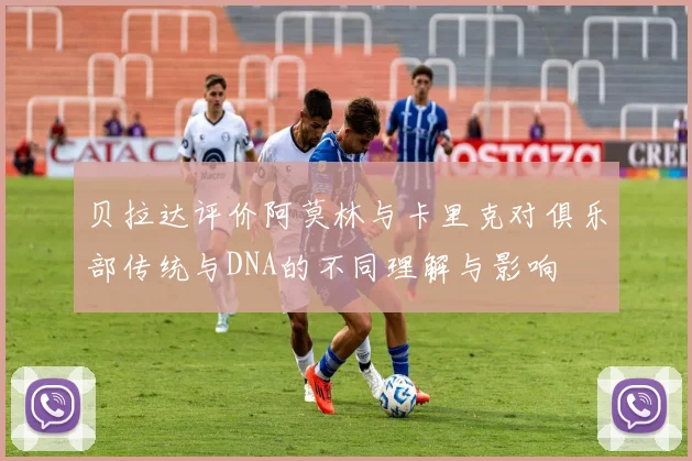 贝拉达评价阿莫林与卡里克对俱乐部传统与DNA的不同理解与影响
