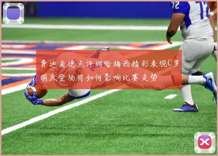 费迪南德点评姆哈梅西精彩表现C罗明天登场将如何影响比赛走势